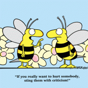 If you really want to hurt somebody, sting them with criticism!