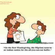 On the first Thanksgiving, the Pilgrims went to an Indian casino for the all-you-can-eat buffet.