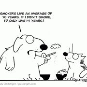 Smokers live an average of 70 years. If I didn't smoke, I'd only live 14 years!