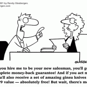 Cartoons About Sales, Cartoons About Salespeople, sales cartoons, cartoons about salesmanship, cartoons about salesmen, cartoons about saleswomen, cartoons about salespersons,customer relations, clients, clientele, customer service, vendor, sales demonstration, telemarketing cartoons, telemarketer, vendors, sales executive, sales tools, selling tips, selling advice, sales advice, marketing, how to sell, sales, selling, sales rep, salesman cartoons, sales agent, account rep, account executive, sales department, sales manager, how to close a deal, how to close a sale, sales incentive, new salesperson, applying for sales position, job interview, gitomer book cartoons.