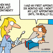 When was your last appointment? I had my first appointment six months ago. I won't have my last appointment until I'm really old!