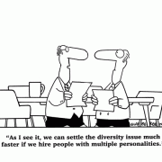 As I see it, we can settle the diversity issue much faster if we hire people with multiple personalities.