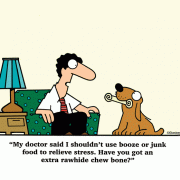 My doctor said I shouldn't use booze or junk food to relieve stress. Have you got an extra rawhide chew bone?