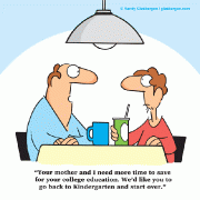 Your mother and I need more time to save for your college education. We'd like you to go back to Kindergarten and start over.