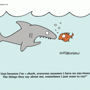 Just because I'm a shark, everyone assumes I have no emotions. The things they say about me, sometimes I just want to cry!