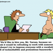 We'd like to hire you, Mr. Tarzan, because we think it would be refreshing to work with someone who doesn't try to impress everyone with a vocabulary of technobabble and pretentious buzzwords.