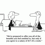 We're prepared to offer you all of the benefits you feel entitled to, but only if you agree to a salary of $17.35 a week.