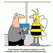 If the Queen Bee concept catches on, I will consider you for a full-time leadership position.