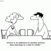 If love is an addiction to another person, then marriage is a stint in rehab.