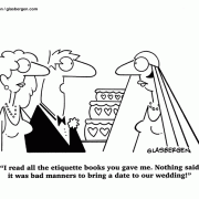 I read all the etiquette books you gave me. Nothing said it was bad manners to bring a date to our wedding!