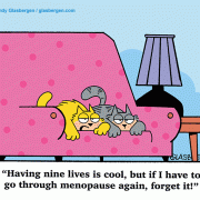 Having nine lives is cool, but if I have to go through menopause again, forget it!