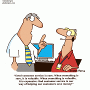 Good customer service is rare. When something is rare, it is valuable. When something is valuable, it is expensive. Bad customer service is our way of helping our customers save money!