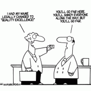 I had my name legally changed to quality excellence. You'll go far here. You'll annoy everyone along the way, but you'll go far.