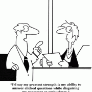 I'd say my greatest strength is my ability to answer cliched questions while disguising my contempt as enthusiasm.