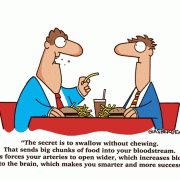 The secret is to swallow without chewing. That sends big chunks of food into your bloodstream. This forces your arteries to open wider, which increases blood flow to the brain, which makes you smarter and more successful!