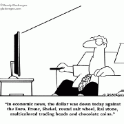 In economic news, the dollar was down today against the Euro, Franc, Shekel, round salt wheel, Rai stone, multicolored trading beads and chocolate coins.