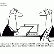 Yes, we have a retirement program. After 25 years, we bring you to a recycling center wherre they turn you into a fresh new employee.