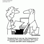 Productivity is way up. Our department is producing 35% more mistakes, 42% more excuses and 28% more scapegoats.