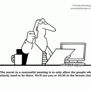 The secret to a successful meeting is to only allow the people who absolutely need to be there. We\'ll see you at 10:30 in the broom closet.