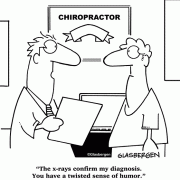 The x-rays confirm my diagnosis. You have a twisted sense of humor.