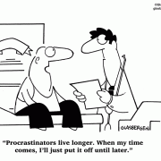 Procrastinators live longer. When my time comes, I'll just put it off until later.