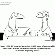 I have 1000 TV remote batteries, 2500 bags of potato chips and 3000 bottles of beer saved for my retirement. Do I need anything else?