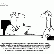 A sensible retirement portfolio should include mutual funds, stocks, bonds, lottery tickets, magazine sweepstakes, returnable cans and bottles, money under the sofa cushions, loose change in your junk drawer, anything you find in the coin return of a vending machine, pennies left in old loafers, investments, retirement planning, financial advisor, financial advice, savings, money, finance, investing, investments.