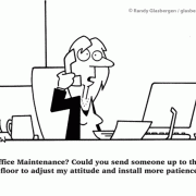 Office Maintenance? Could you send someone up to the 9th floor to adjust my attitude and install more patience?