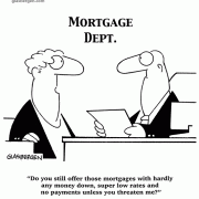 Do you still offer those mortgages with hardly any money down, super low rates and no payments unless you threaten me?