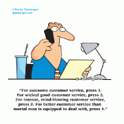 For awesome customer service, press 1. For wicked good customer service, press 2. For intense, mind-blowing customer service, press 3. For better customer service than mortal man is equipped to deal with, press 4.