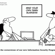 Mind your own damn business, It's the cornerstone of our new Information Security Program.