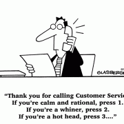 Thank you for calling Customer Service. If you're calm and rational, press 1. If you're a whiner, press 2. If you're a hot head, press 3...