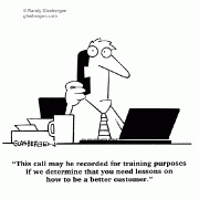 This call may be recorded for training purposes if we determine that you need lessons on how to be a better customer.