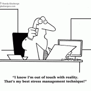 I know I'm out of touch with reality. That's my best stress-management technique!