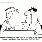 I guess things have been kind of stressful at the office. Tomorrow is Bring Your Therapist To Work Day.