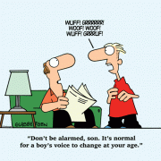 Don't be alarmed, son. It's normal for a boy's voice to change at your age.