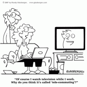 Cartoons About Working At Home: home based business, earn money at home, work at home online, benefits of working at home, disadvantages of working at home, starting a home business, starting a small business, cartoons about small business, self-employed, work from home, self-employment, telecommute, telecommuter, benefits of telecommuting, disadvantages of telecommuting, home office, office at home, home office routine, home office interruptions, home office distractions, home office expenses, home office duties, watching TV, goofing off, daytime TV, irregular work hours.