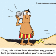 Tom, this is Kate from the office. Boy, you're a hard person to reach when you're on vacation!