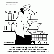 Do you want regular bottled water, low-fat water, zero-carb water, gluten-free water, peanut-safe water or free range water?