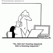 No, Bob isn't hearing impaired. Bob is listening impaired.