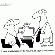 I have a note from my doctor. I'm allergic to criticism!